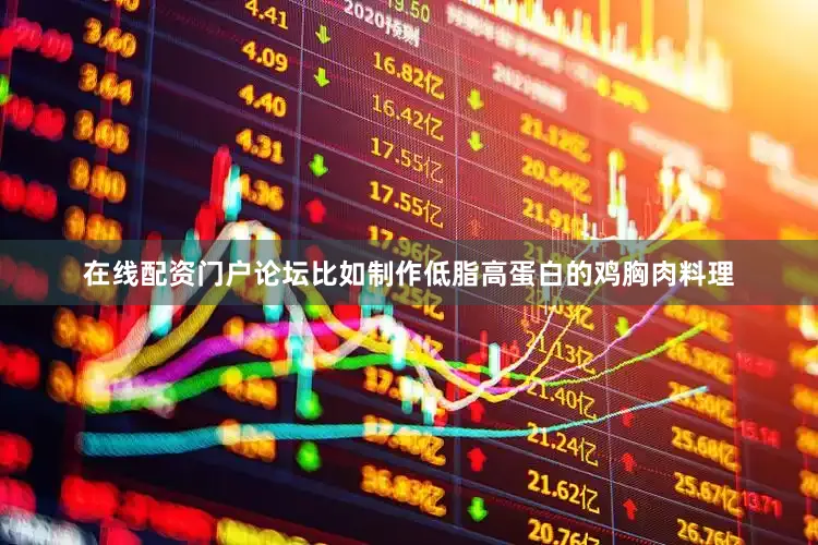 在线配资门户论坛比如制作低脂高蛋白的鸡胸肉料理
