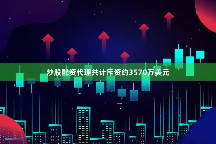 炒股配资代理共计斥资约3570万美元