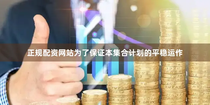 正规配资网站为了保证本集合计划的平稳运作