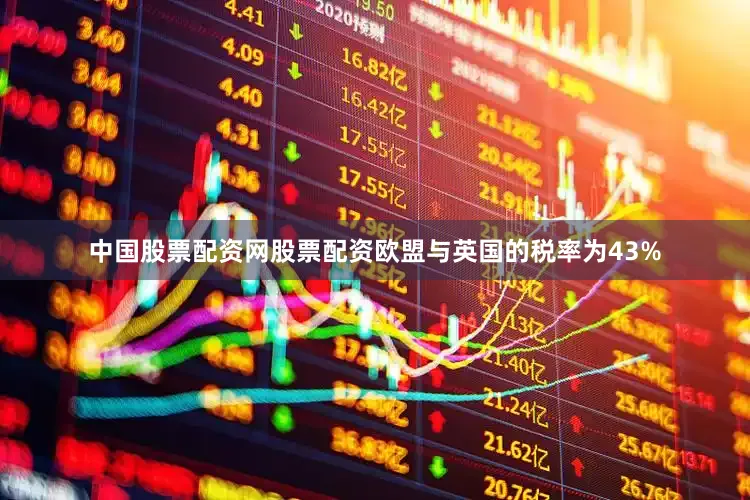 中国股票配资网股票配资欧盟与英国的税率为43%