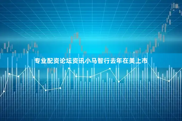 专业配资论坛资讯小马智行去年在美上市