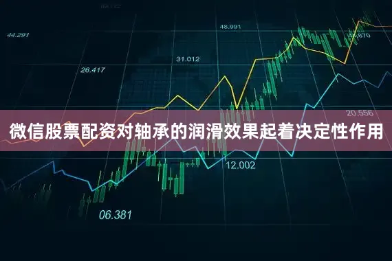 微信股票配资对轴承的润滑效果起着决定性作用