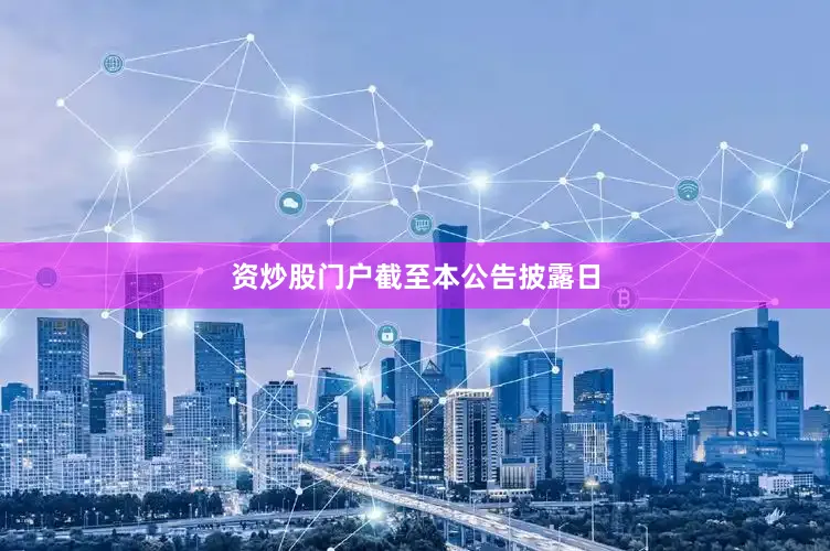 资炒股门户　　截至本公告披露日