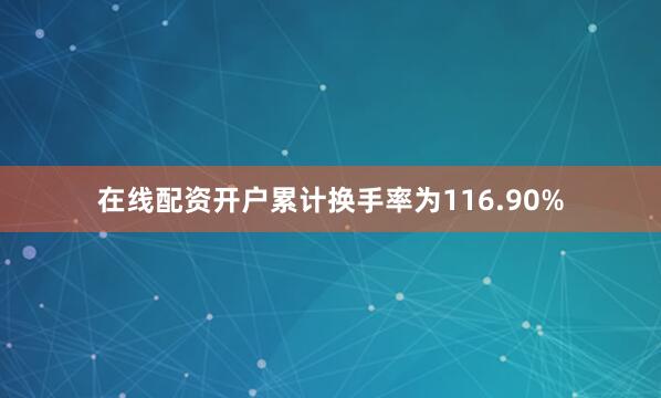 在线配资开户累计换手率为116.90%