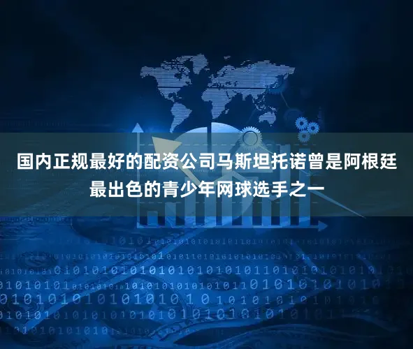 国内正规最好的配资公司马斯坦托诺曾是阿根廷最出色的青少年网球选手之一