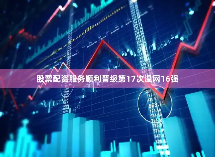 股票配资服务顺利晋级第17次温网16强