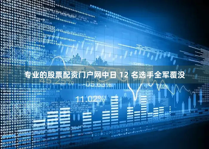 专业的股票配资门户网中日 12 名选手全军覆没