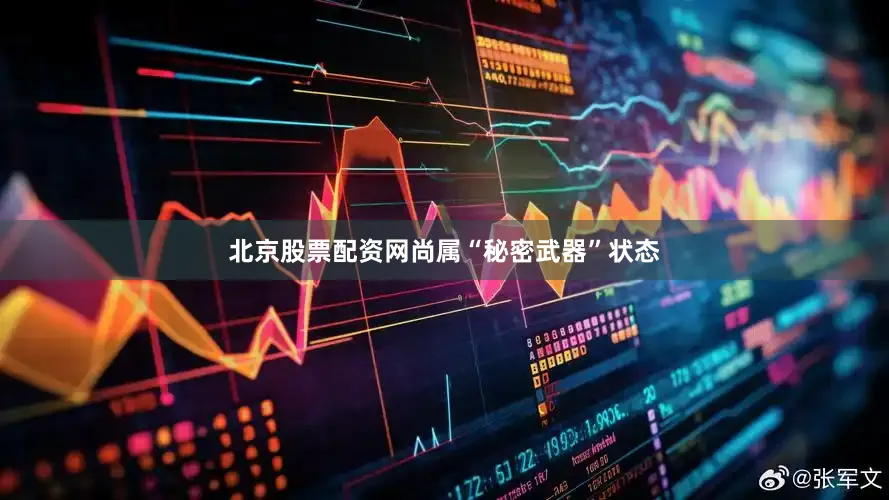 北京股票配资网尚属“秘密武器”状态