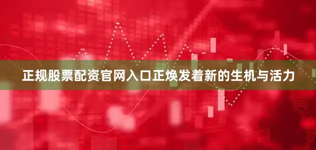 正规股票配资官网入口正焕发着新的生机与活力
