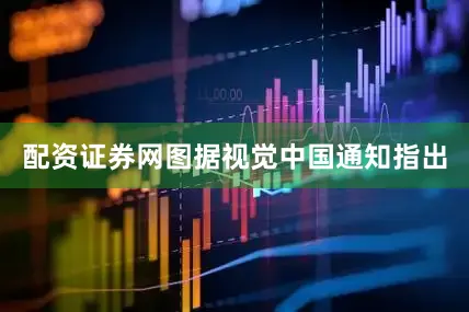 配资证券网图据视觉中国通知指出