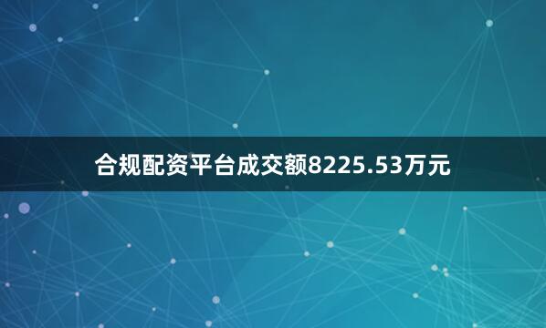 合规配资平台成交额8225.53万元