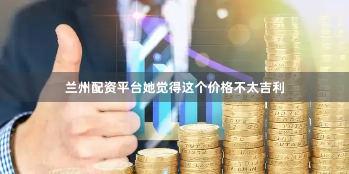 兰州配资平台她觉得这个价格不太吉利