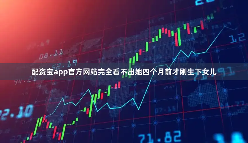 配资宝app官方网站完全看不出她四个月前才刚生下女儿
