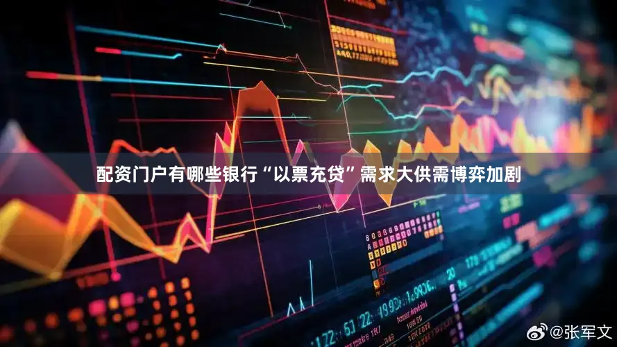 配资门户有哪些银行“以票充贷”需求大供需博弈加剧