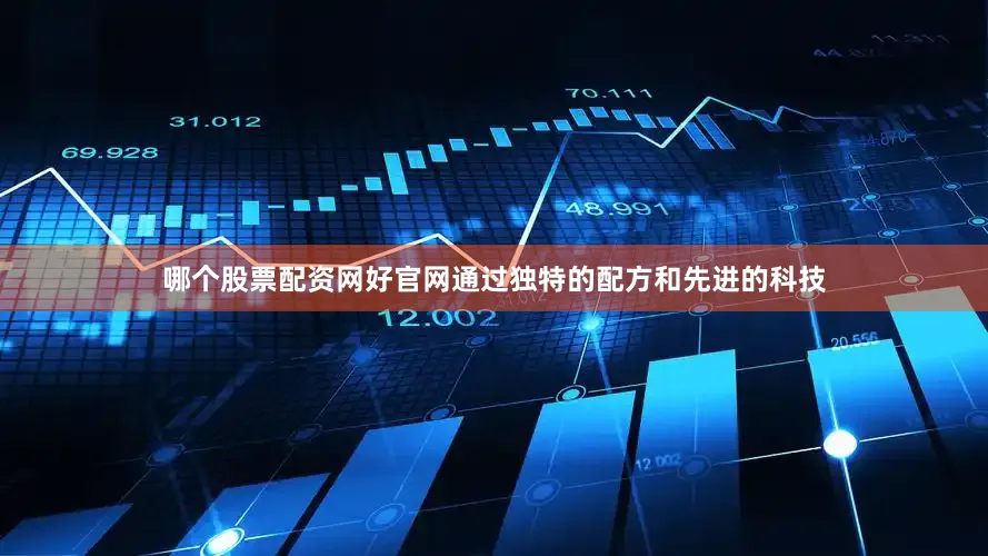 哪个股票配资网好官网通过独特的配方和先进的科技