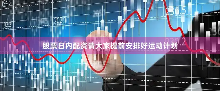股票日内配资请大家提前安排好运动计划