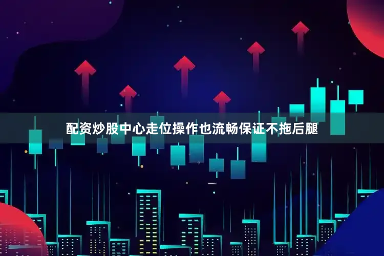 配资炒股中心走位操作也流畅保证不拖后腿
