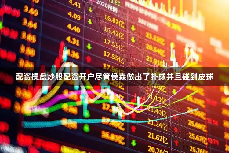 配资操盘炒股配资开户尽管侯森做出了扑球并且碰到皮球