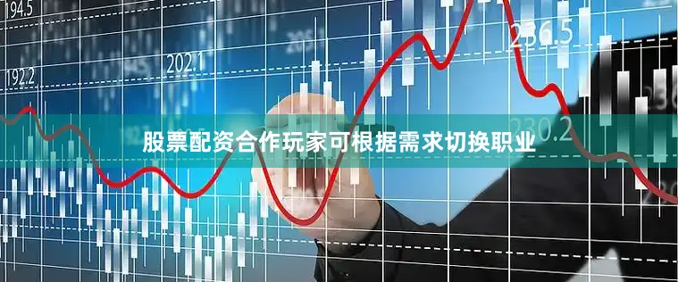 股票配资合作玩家可根据需求切换职业