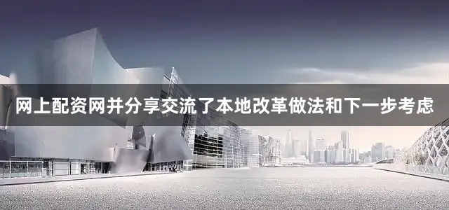 网上配资网并分享交流了本地改革做法和下一步考虑