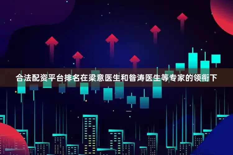 合法配资平台排名在梁意医生和昝涛医生等专家的领衔下