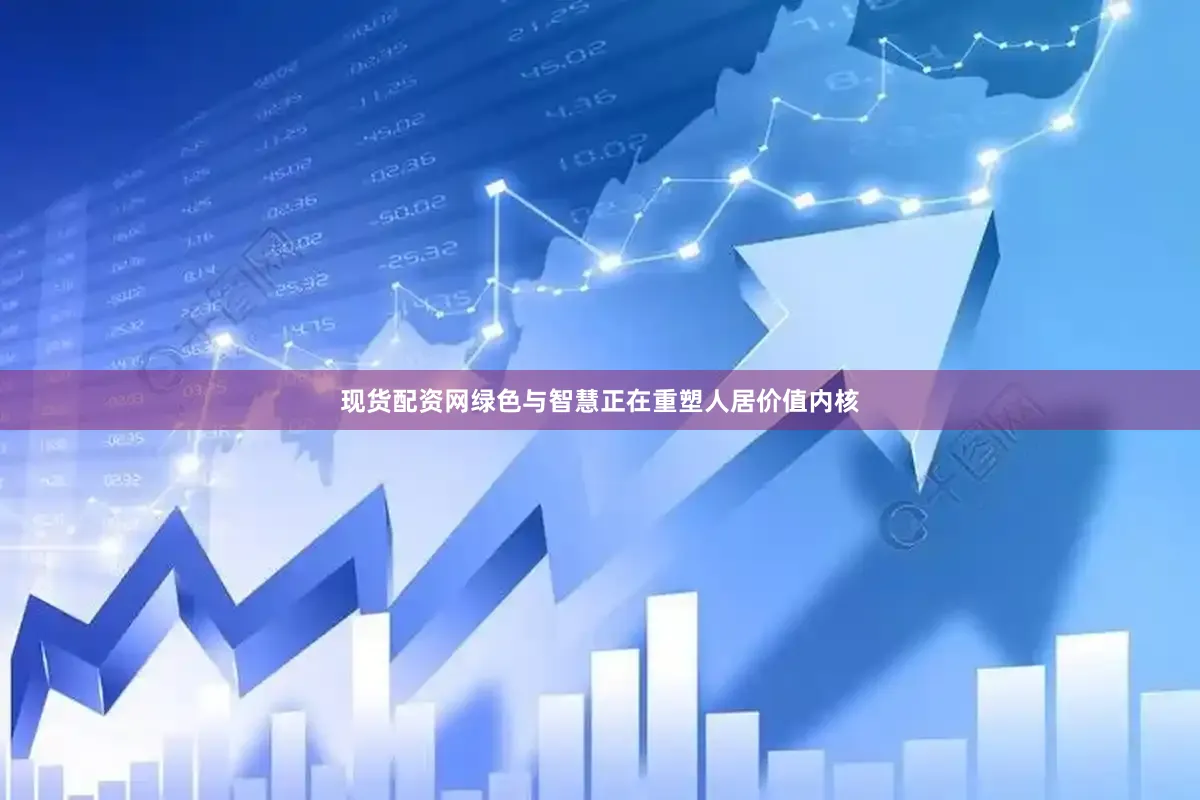 现货配资网绿色与智慧正在重塑人居价值内核