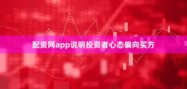配资网app说明投资者心态偏向买方