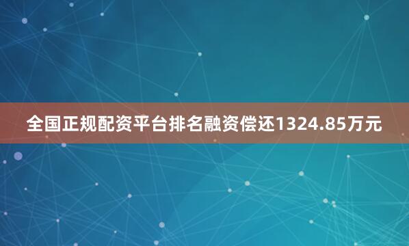 全国正规配资平台排名融资偿还1324.85万元