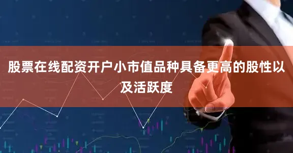 股票在线配资开户小市值品种具备更高的股性以及活跃度