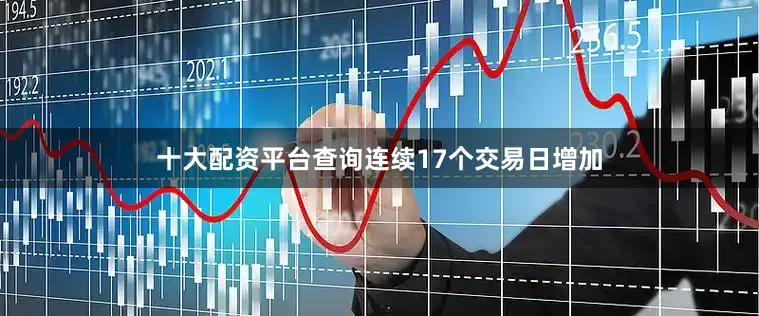 十大配资平台查询连续17个交易日增加
