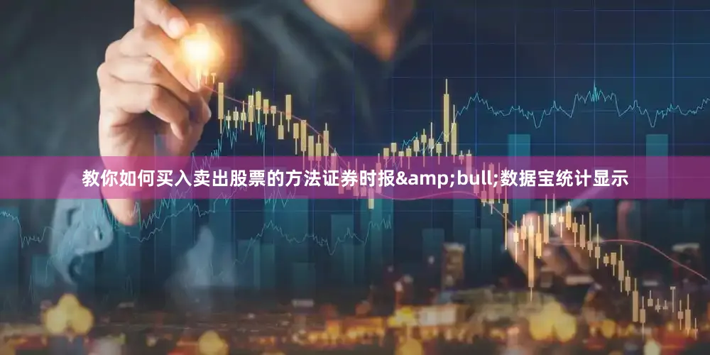 教你如何买入卖出股票的方法证券时报•数据宝统计显示