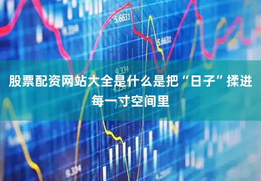 股票配资网站大全是什么是把“日子”揉进每一寸空间里