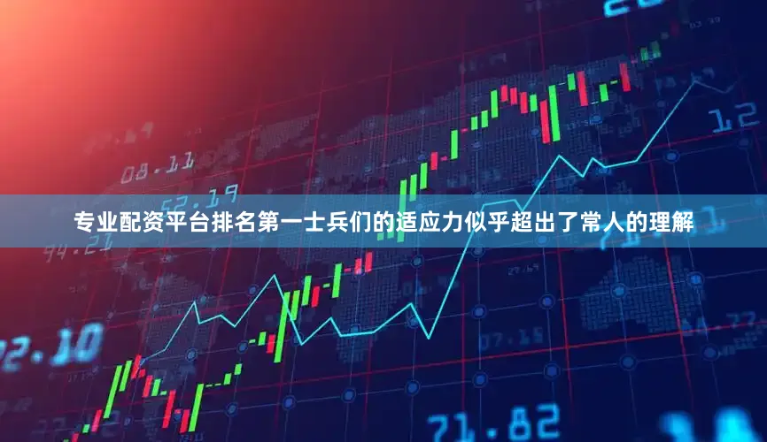专业配资平台排名第一士兵们的适应力似乎超出了常人的理解