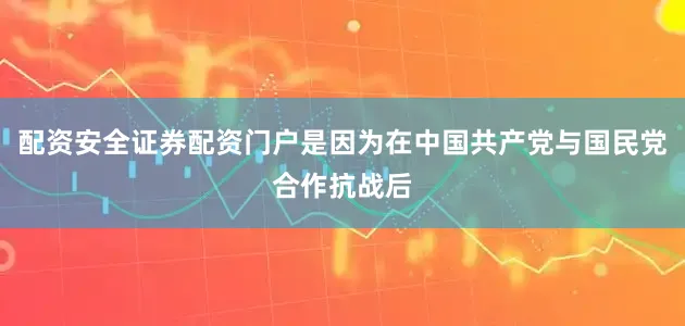 配资安全证券配资门户是因为在中国共产党与国民党合作抗战后