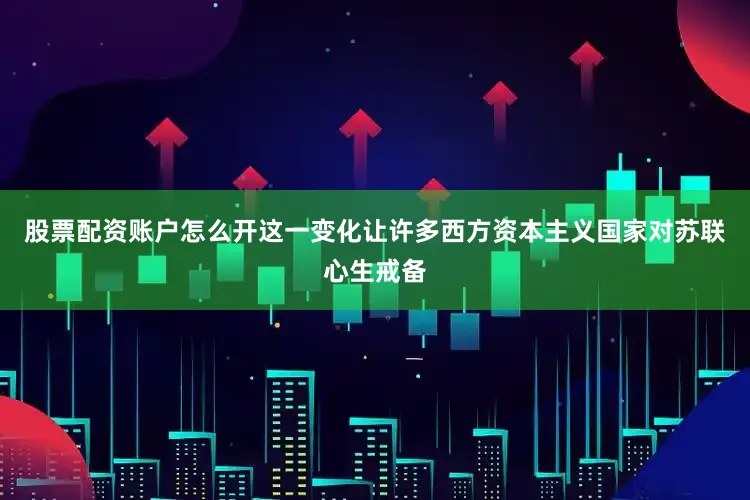 股票配资账户怎么开这一变化让许多西方资本主义国家对苏联心生戒备