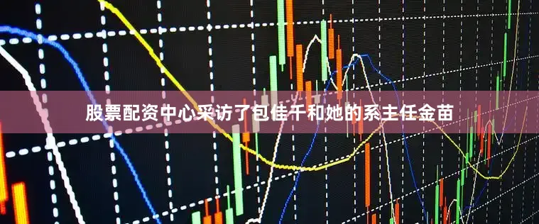 股票配资中心采访了包佳千和她的系主任金苗