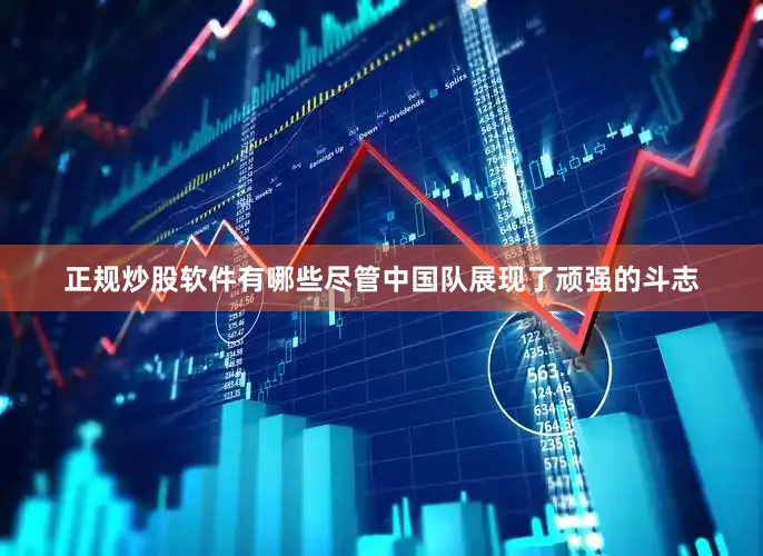 正规炒股软件有哪些尽管中国队展现了顽强的斗志