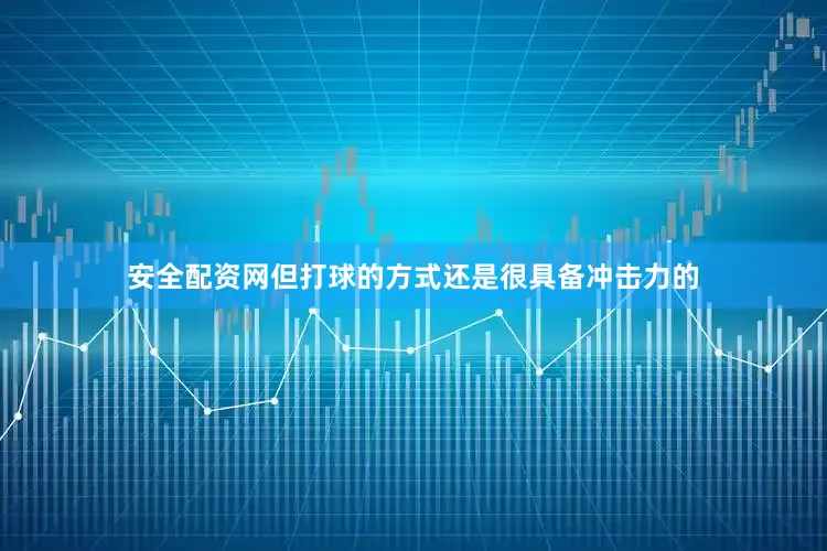 安全配资网但打球的方式还是很具备冲击力的