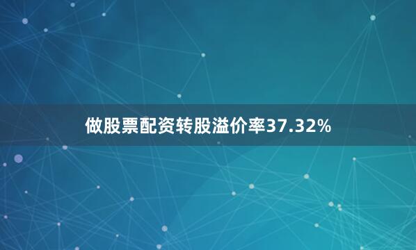 做股票配资转股溢价率37.32%