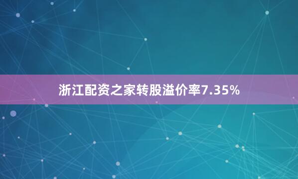 浙江配资之家转股溢价率7.35%