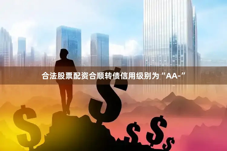 合法股票配资合顺转债信用级别为“AA-”