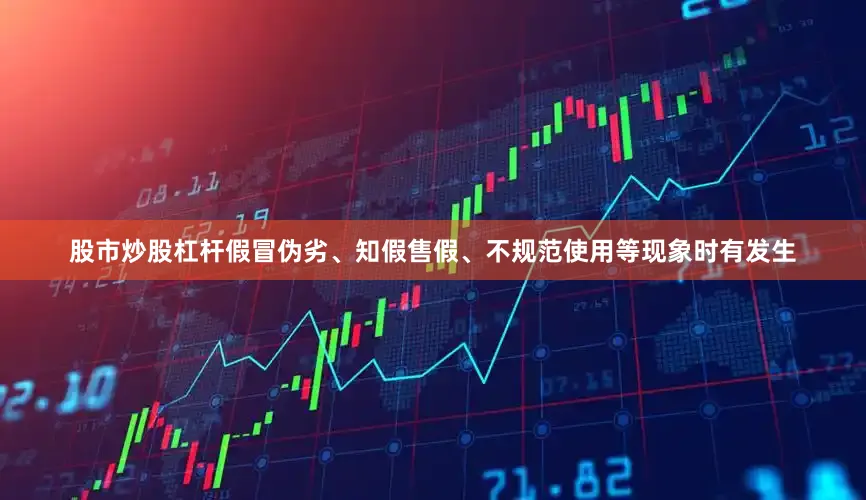 股市炒股杠杆假冒伪劣、知假售假、不规范使用等现象时有发生