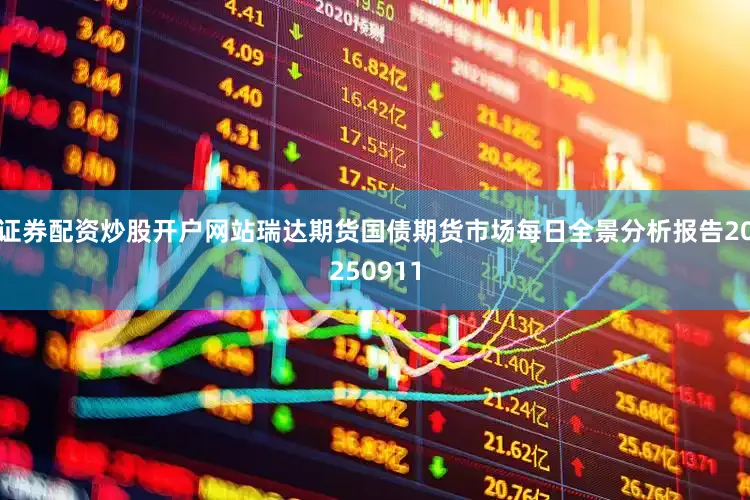 证券配资炒股开户网站瑞达期货国债期货市场每日全景分析报告20250911