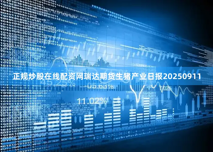 正规炒股在线配资网瑞达期货生猪产业日报20250911