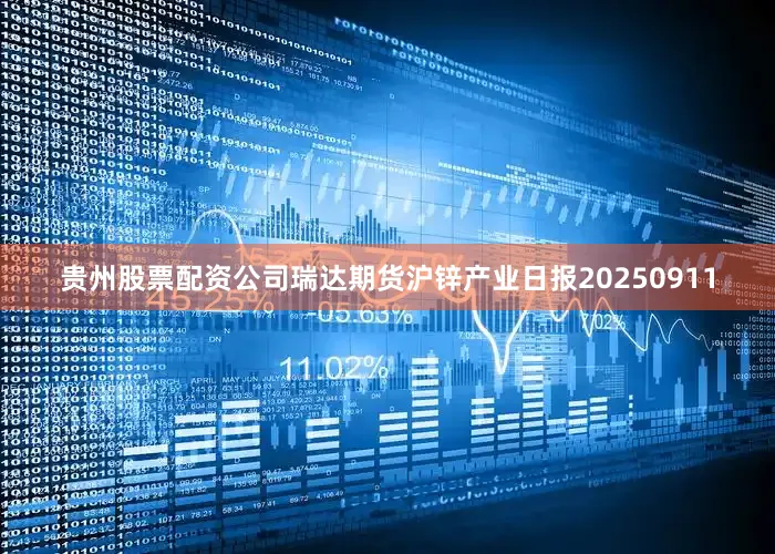 贵州股票配资公司瑞达期货沪锌产业日报20250911