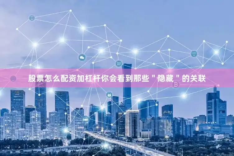 股票怎么配资加杠杆你会看到那些＂隐藏＂的关联