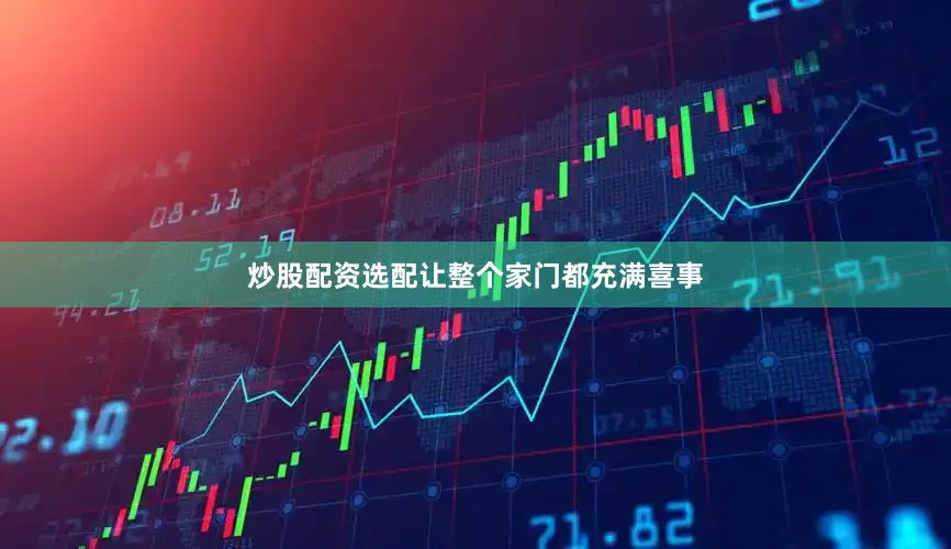 炒股配资选配让整个家门都充满喜事