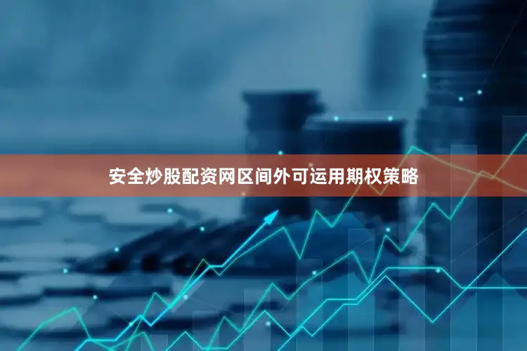 安全炒股配资网区间外可运用期权策略
