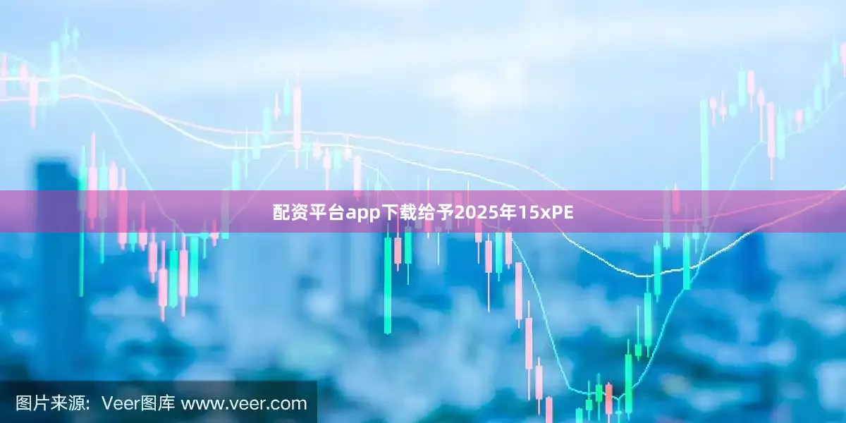 配资平台app下载给予2025年15xPE