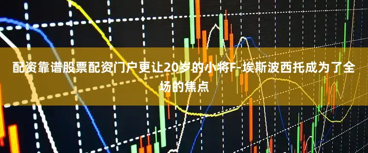 配资靠谱股票配资门户更让20岁的小将F-埃斯波西托成为了全场的焦点